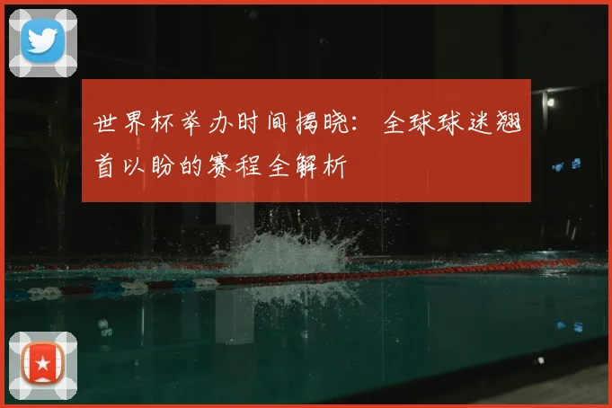世界杯举办时间揭晓：全球球迷翘首以盼的赛程全解析