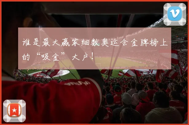 谁是最大赢家细数奥运会金牌榜上的“吸金”大户！