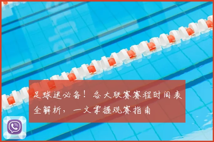 足球迷必备！各大联赛赛程时间表全解析，一文掌握观赛指南