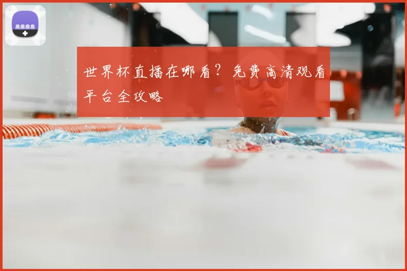 世界杯直播在哪看？免费高清观看平台全攻略
