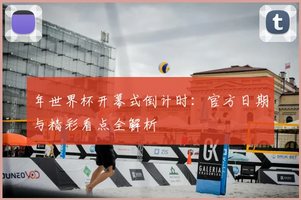 年世界杯开幕式倒计时:官方日期与精彩看点全解析