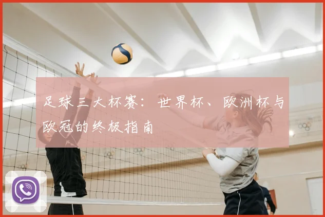 足球三大杯赛：世界杯、欧洲杯与欧冠的终极指南