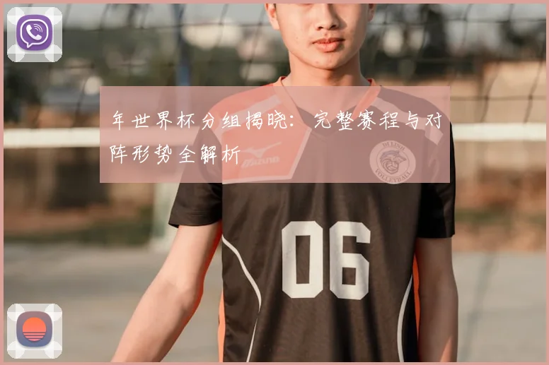 年世界杯分组揭晓:完整赛程与对阵形势全解析