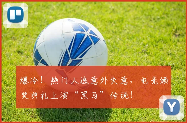 爆冷！热门人选意外失意，电竞颁奖典礼上演“黑马”传说！