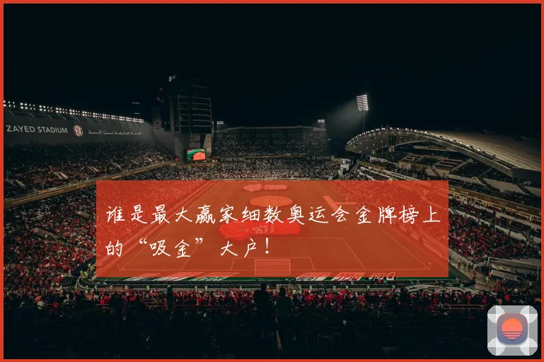 谁是最大赢家细数奥运会金牌榜上的“吸金”大户！