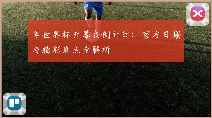 年世界杯开幕式倒计时：官方日期与精彩看点全解析