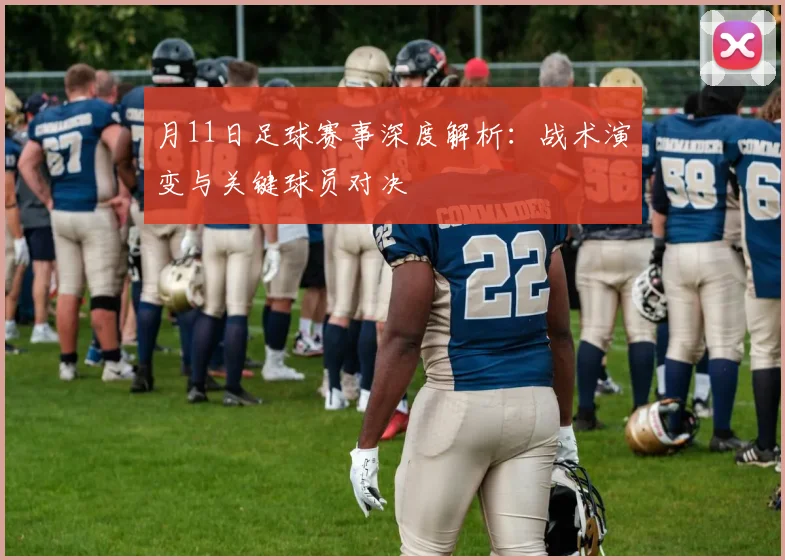 月11日足球赛事深度解析：战术演变与关键球员对决