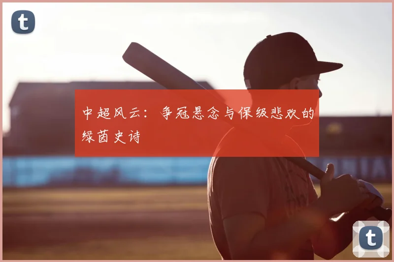 中超风云:争冠悬念与保级悲欢的绿茵史诗