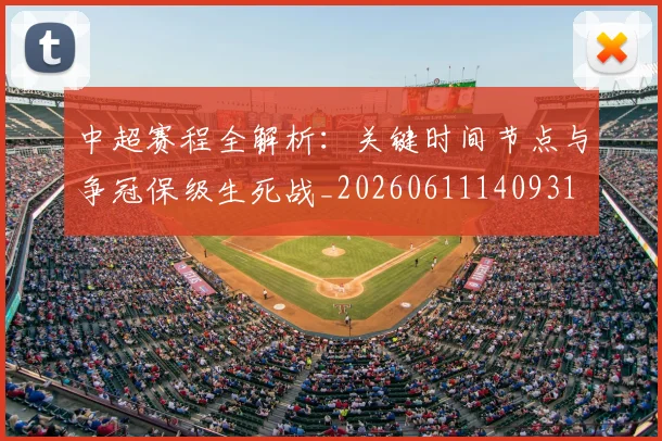 中超赛程全解析：关键时间节点与争冠保级生死战_20260611140931