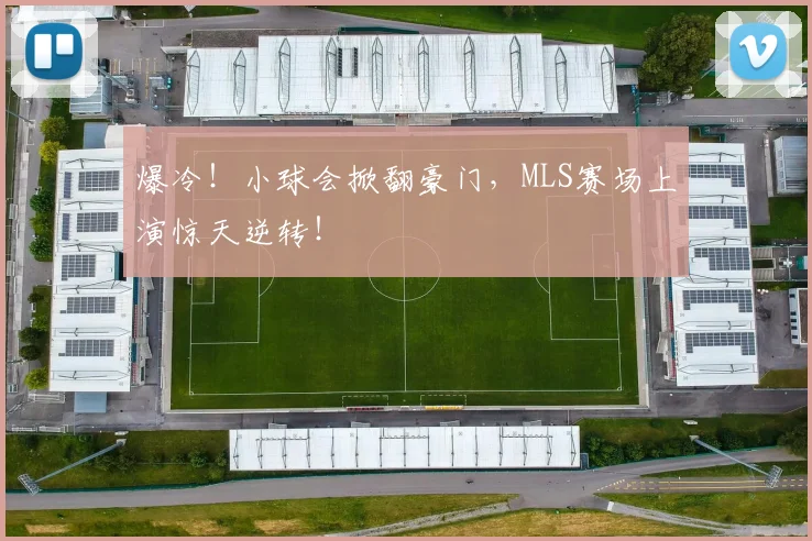 爆冷!小球会掀翻豪门,MLS赛场上演惊天逆转!