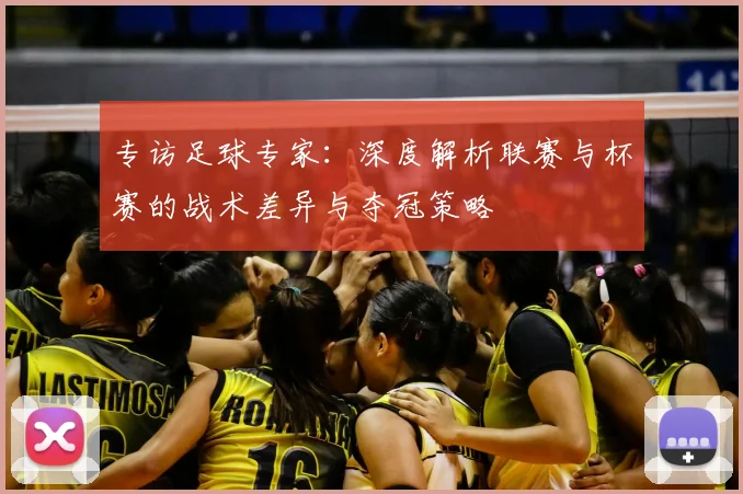 专访足球专家：深度解析联赛与杯赛的战术差异与夺冠策略