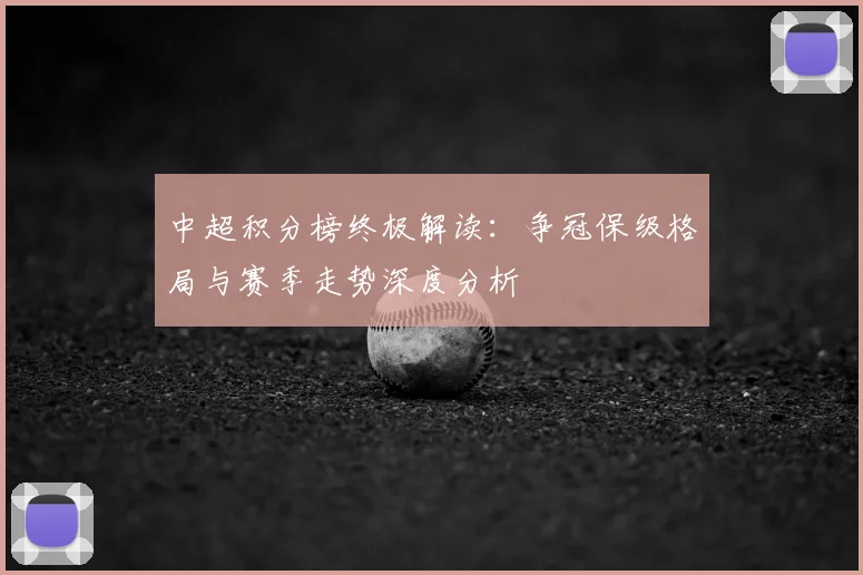中超积分榜终极解读：争冠保级格局与赛季走势深度分析