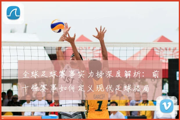 全球足球赛事实力榜深度解析：前十强赛事如何定义现代足球格局