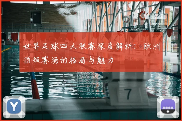 世界足球四大联赛深度解析:欧洲顶级赛场的格局与魅力