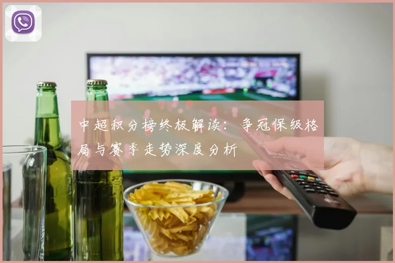 中超积分榜终极解读:争冠保级格局与赛季走势深度分析
